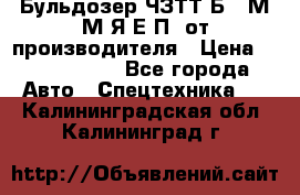 Бульдозер ЧЗТТ-Б10 М.М.Я-Е.П1 от производителя › Цена ­ 5 290 000 - Все города Авто » Спецтехника   . Калининградская обл.,Калининград г.